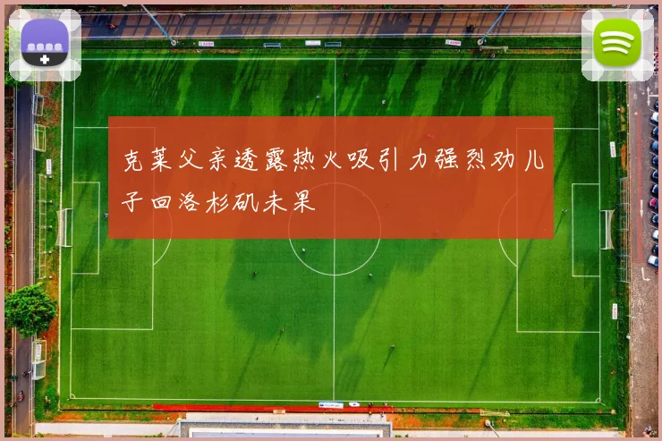 克莱父亲透露热火吸引力强烈劝儿子回洛杉矶未果