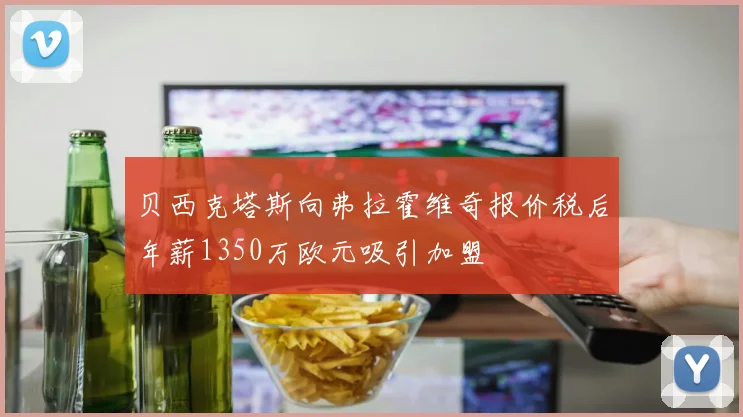 贝西克塔斯向弗拉霍维奇报价税后年薪1350万欧元吸引加盟