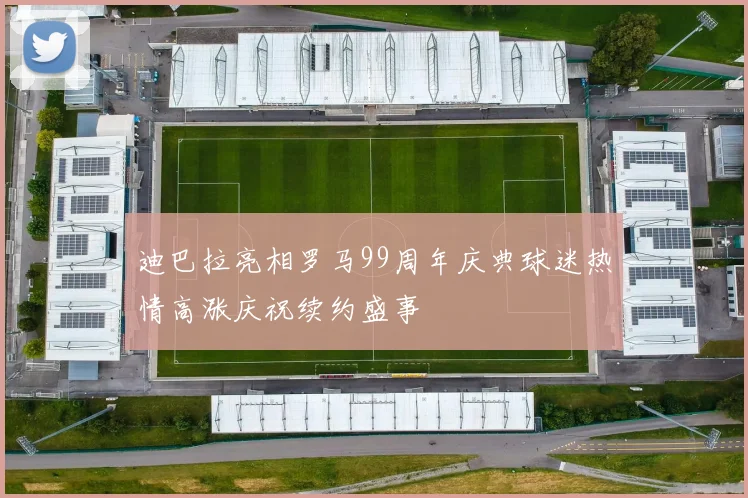 迪巴拉亮相罗马99周年庆典球迷热情高涨庆祝续约盛事